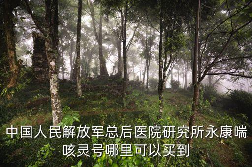 中國(guó)人民解放軍總后醫(yī)院研究所永康喘咳靈號(hào)哪里可以買到