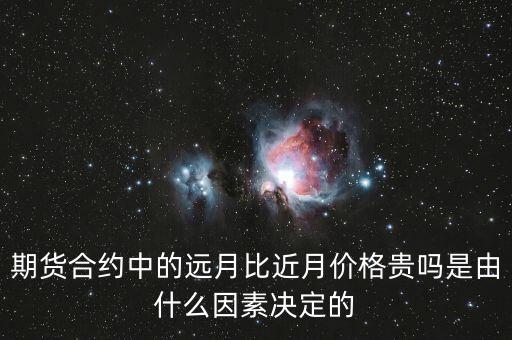 為什么期貨遠(yuǎn)月比近月關(guān)系，期貨合約中的遠(yuǎn)月比近月價(jià)格貴嗎是由什么因素決定的