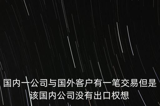 國內一公司與國外客戶有一筆交易但是該國內公司沒有出口權想