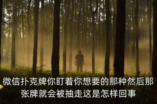 微信撲克牌你盯著你想要的那種然后那張牌就會(huì)被抽走這是怎樣回事