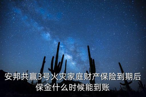 安邦共贏3號火災(zāi)家庭財產(chǎn)保險到期后保金什么時候能到賬