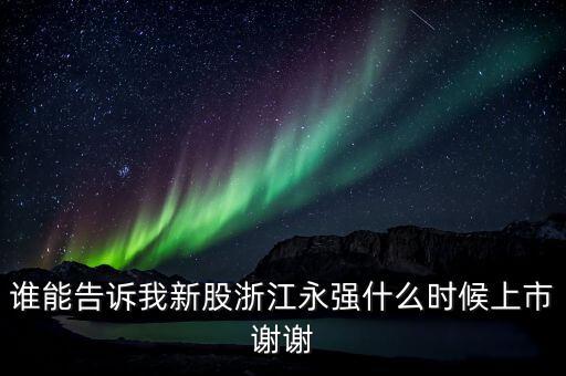 誰能告訴我新股浙江永強什么時候上市謝謝