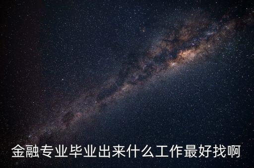 金融專(zhuān)業(yè)畢業(yè)出來(lái)什么工作最好找啊