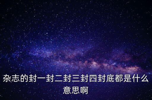 雜志的封一封二封三封四封底都是什么意思啊