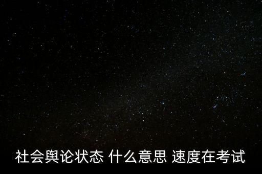 什么是輿論生態(tài)，社會(huì)輿論狀態(tài) 什么意思 速度在考試