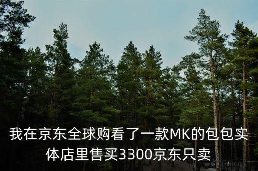 我在京東全球購(gòu)看了一款MK的包包實(shí)體店里售買3300京東只賣