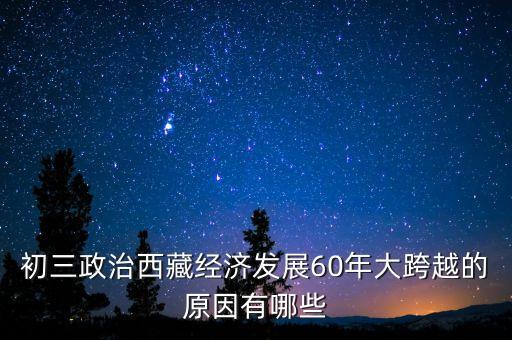 初三政治西藏經(jīng)濟發(fā)展60年大跨越的原因有哪些