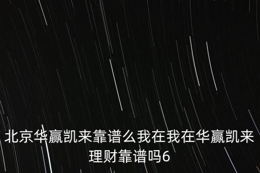 北京華贏凱來(lái)靠譜么我在我在華贏凱來(lái)理財(cái)靠譜嗎6