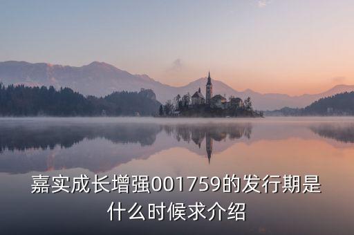 嘉實(shí)成長(zhǎng)增強(qiáng)001759的發(fā)行期是什么時(shí)候求介紹