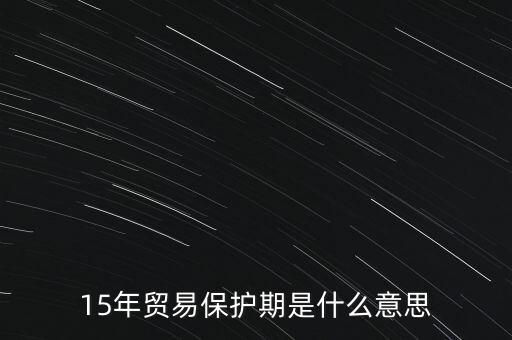 15年貿(mào)易保護(hù)期是什么意思