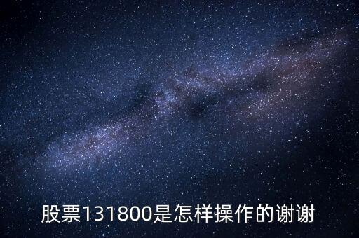 股票131800是怎樣操作的謝謝