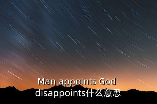 趙建澤什么時(shí)候任命，Man appoints God disappoints什么意思