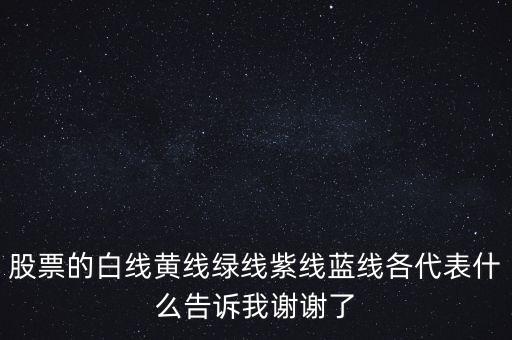 股票的白線黃線綠線紫線藍線各代表什么告訴我謝謝了