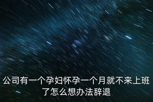公司有一個(gè)孕婦懷孕一個(gè)月就不來(lái)上班了怎么想辦法辭退