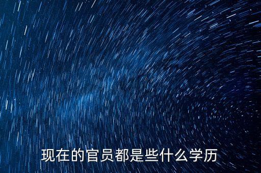現(xiàn)在的官員都是些什么學(xué)歷