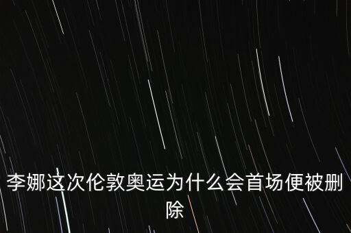 李娜為什么被開除，李娜這次倫敦奧運為什么會首場便被刪除