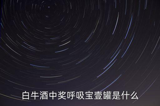 白牛酒中獎(jiǎng)呼吸寶壹罐是什么
