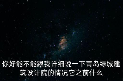 你好能不能跟我詳細(xì)說一下青島綠城建筑設(shè)計(jì)院的情況它之前什么