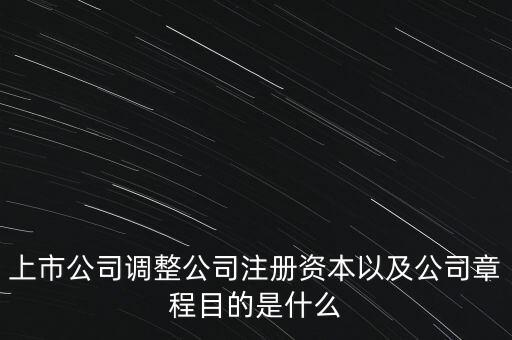 優(yōu)化上市公司資本結構目的是什么有哪些，上市公司調整公司注冊資本以及公司章程目的是什么