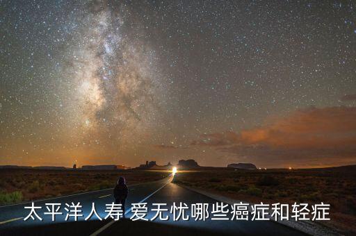 太平洋人壽 愛無憂哪些癌癥和輕癥
