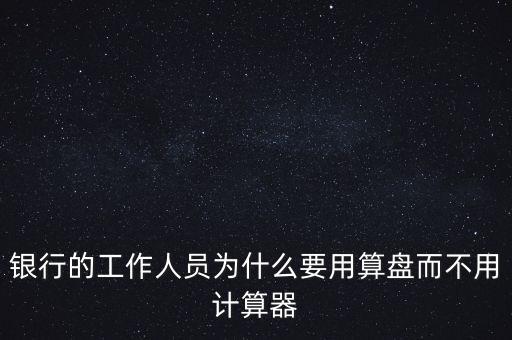 銀行的工作人員為什么要用算盤而不用計算器