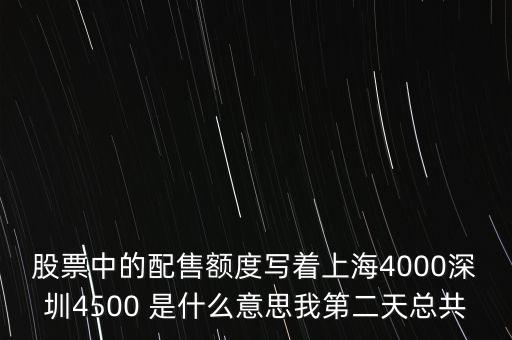 股票中的配售額度寫著上海4000深圳4500 是什么意思我第二天總共