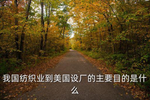 我國紡織業(yè)到美國設(shè)廠的主要目的是什么