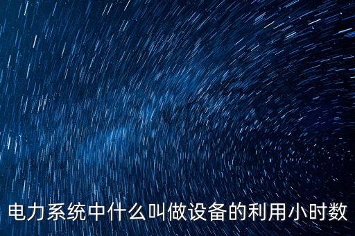 電力系統(tǒng)中什么叫做設(shè)備的利用小時(shí)數(shù)