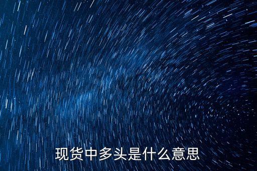 現(xiàn)貨中多頭是什么意思