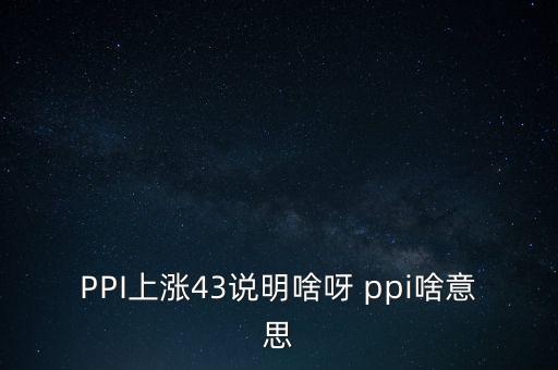 ppi上漲意味著什么，CPI 和PPI的上升說(shuō)明了什么