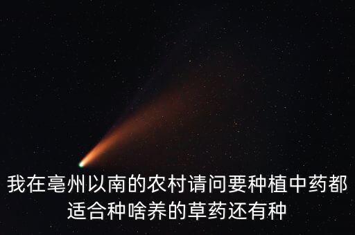 我在亳州以南的農村請問要種植中藥都適合種啥養(yǎng)的草藥還有種