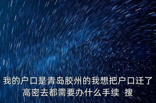 我的戶(hù)口是青島膠州的我想把戶(hù)口遷了高密去都需要辦什么手續(xù)  搜
