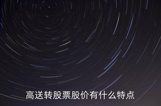 高送轉股票具有什么特征，高送轉股票具有什么特征