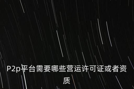 P2p平臺需要哪些營運許可證或者資質
