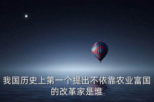 我國歷史上第一個提出不依靠農(nóng)業(yè)富國的改革家是誰