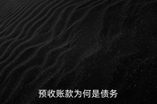 預(yù)收賬款為什么是債務(wù)，預(yù)收賬款為何是債務(wù)