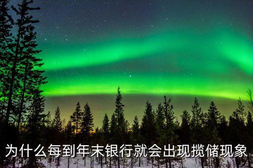 為什么每到年末銀行就會(huì)出現(xiàn)攬儲(chǔ)現(xiàn)象