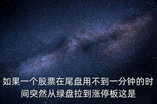 如果一個股票在尾盤用不到一分鐘的時間突然從綠盤拉到漲停板這是