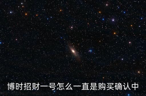 博時(shí)招財(cái)一號(hào)怎么一直是購(gòu)買確認(rèn)中