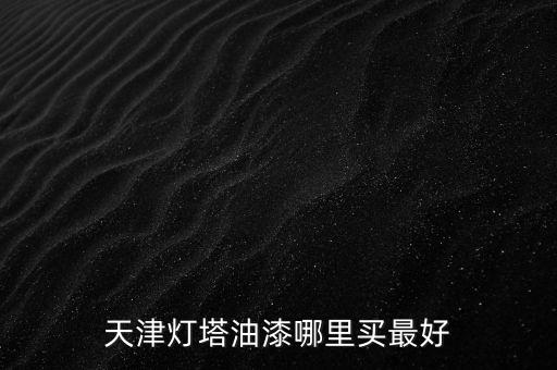 天津燈塔油漆哪里買最好