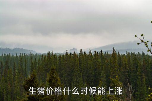 豬肉什么時(shí)候漲價(jià)，生豬價(jià)格什么時(shí)候能上漲