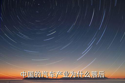 中國汽車技術(shù)為什么落后，國產(chǎn)汽車為什么比較落后