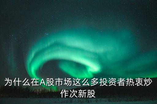 次新股為什么被爆炒，為什么新股次新股這么瘋狂