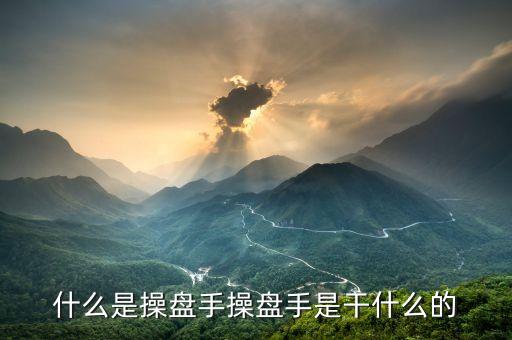 股票操盤手是做什么的，操盤手是干什么的