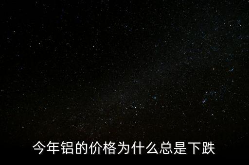 今年鋁的價(jià)格為什么總是下跌