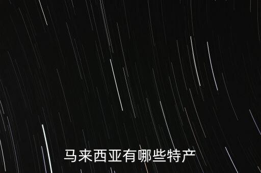 馬來西亞有哪些特產(chǎn)