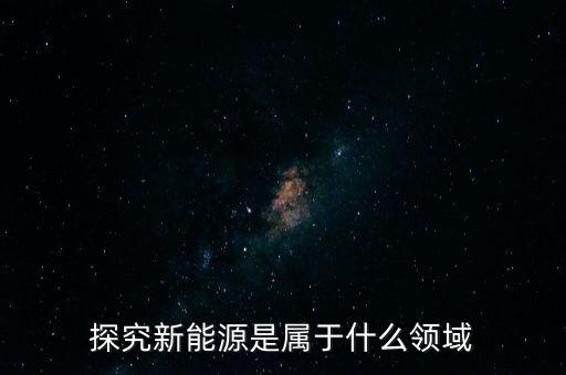 探究新能源是屬于什么領(lǐng)域