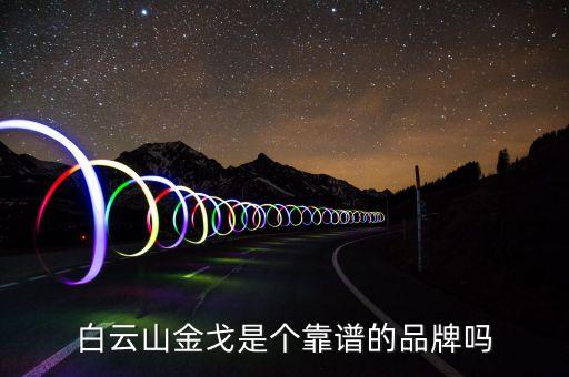 白云山金戈是個靠譜的品牌嗎