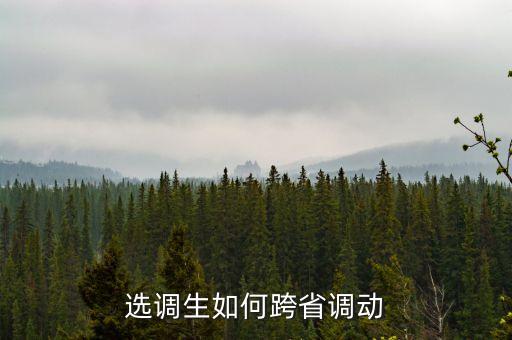什么樣的關(guān)系能跨省調(diào)動(dòng)，選調(diào)生如何跨省調(diào)動(dòng)