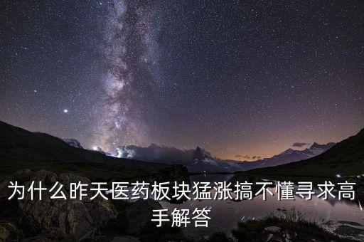 為什么醫(yī)藥股都漲十倍，為什么昨天醫(yī)藥板塊猛漲搞不懂尋求高手解答